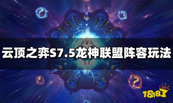 云顶之弈S7.5龙神联盟阵容怎么玩 龙神联盟阵容介绍