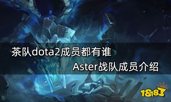 茶队dota2成员都有谁 Aster战队成员介绍