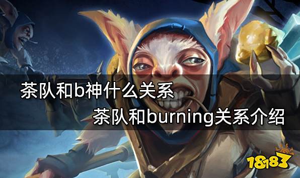 茶队和b神什么关系 茶队和burning关系介绍