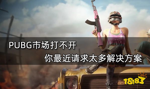 PUBG市场打不开 你最近请求太多解决方案
