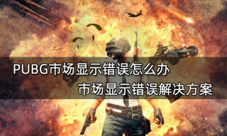 PUBG市场显示错误怎么办 市场显示错误解决方案