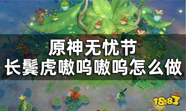 原神长鬓虎嗷呜嗷呜任务攻略 无忧节长鬓虎嗷呜嗷呜怎么做