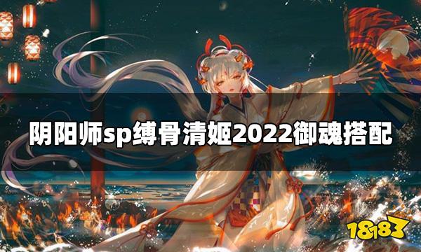 阴阳师sp缚骨清姬2022御魂怎么搭配 sp缚骨清姬2022御魂搭配推荐