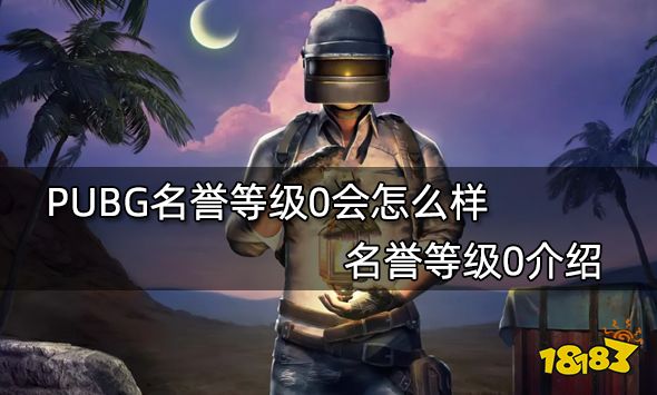 PUBG名誉等级0会怎么样 名誉等级0介绍