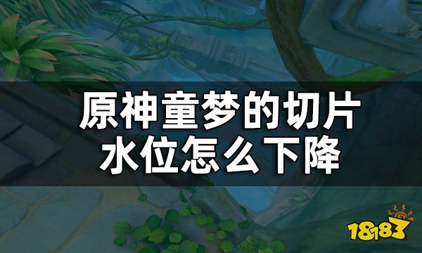 原神童梦的切片下方水位下降方法攻略 童梦的切片水位怎么下降