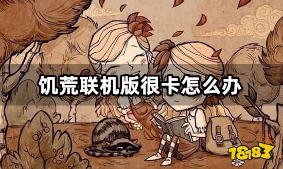 饥荒联机版和朋友玩为什么很卡 卡顿闪退掉线解决方法