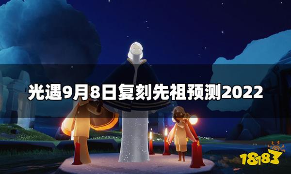 光遇9.8复刻先祖是哪个 9月8日复刻先祖预测2022