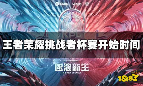 王者荣耀2022挑战者杯赛什么时候开始 开始时间介绍