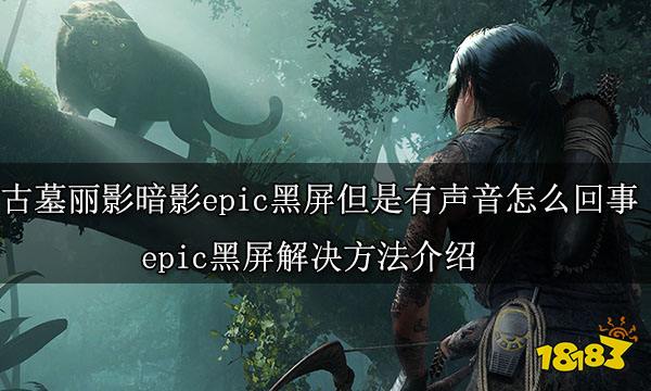 古墓丽影暗影epic黑屏但是有声音怎么回事 epic黑屏解决方法介绍