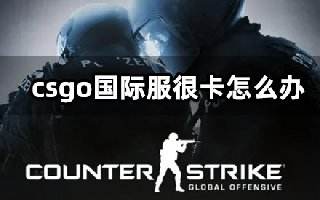 csgo国际服很卡怎么办 海外游戏卡顿闪退解决方法