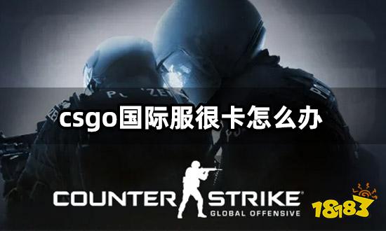 csgo国际服很卡怎么办 海外游戏卡顿闪退解决方法