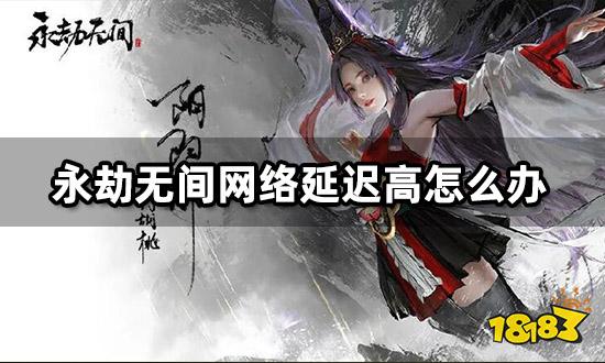 永劫无间网络延迟高怎么办 降低网络延迟方法介绍