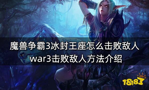 魔兽争霸3冰封王座怎么击败敌人 war3击败敌人方法介绍