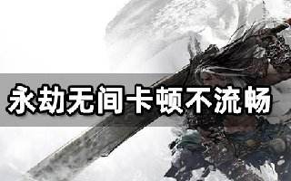 永劫无间卡顿不流畅怎么解决 游戏卡顿掉帧解决方法
