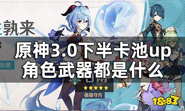 原神3.0下半卡池up资讯一览 3.0下半卡池up角色武器都是什么