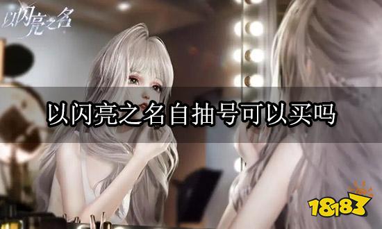 以闪亮之名自抽号可以买吗 自抽号安全购买平台推荐