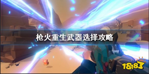 枪火重生武器怎么选 枪火重生武器选择攻略