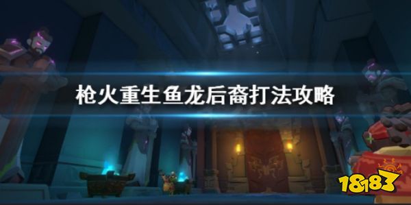 枪火重生鱼龙后裔怎么打 枪火重生鱼龙后裔打法攻略