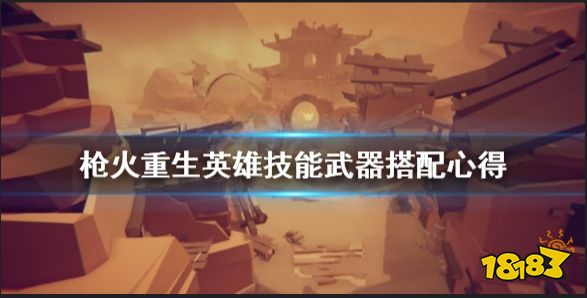 枪火重生英雄怎么培养  枪火重生英雄技能武器搭配心得