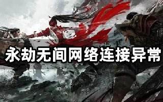 永劫无间网络连接异常 掉线延迟解决方法介绍