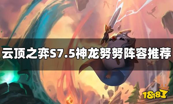 云顶之弈S7.5神龙努努阵容怎么玩 神龙努努阵容推荐