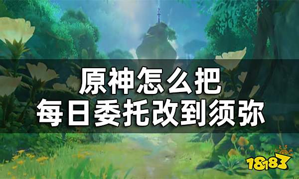 原神须弥每日委托开启方法攻略 怎么把每日委托改到须弥