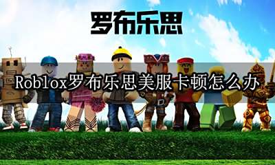 Roblox罗布乐思美服卡顿怎么办 游戏卡顿解决方法