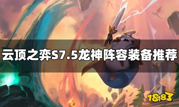 云顶之弈龙神阵容给什么装备 S7.5龙神阵容装备推荐
