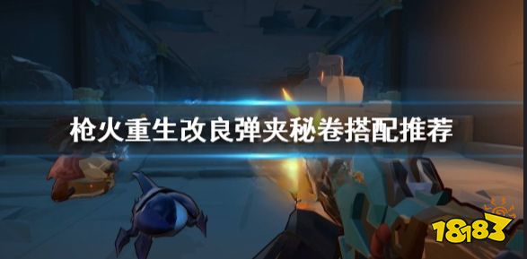 枪火重生改良弹夹有什么用 枪火重生改良弹夹秘卷搭配推荐