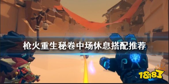 枪火重生中场休息怎么搭配 枪火重生秘卷中场休息搭配推荐