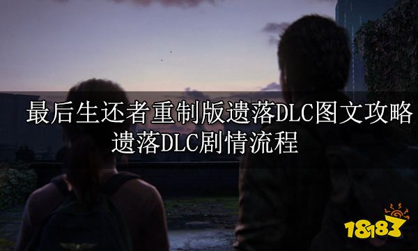 最后生还者重制版遗落DLC图文攻略 遗落DLC剧情流程
