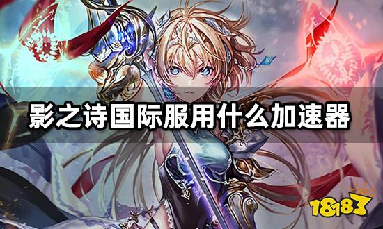 影之诗国际服用什么加速器 国际服网络优化教程