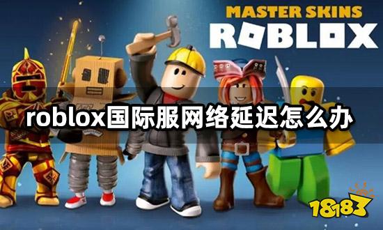 roblox国际服网络延迟怎么办 卡顿闪退解决方法