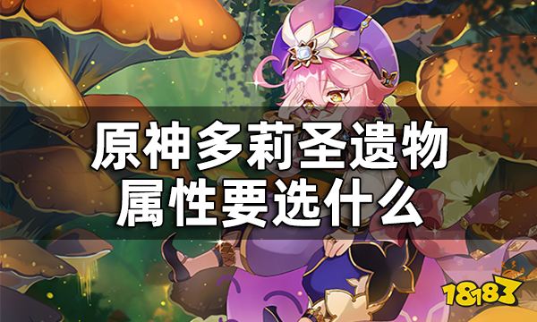 原神多莉圣遗物词条推荐 多莉圣遗物属性要选什么