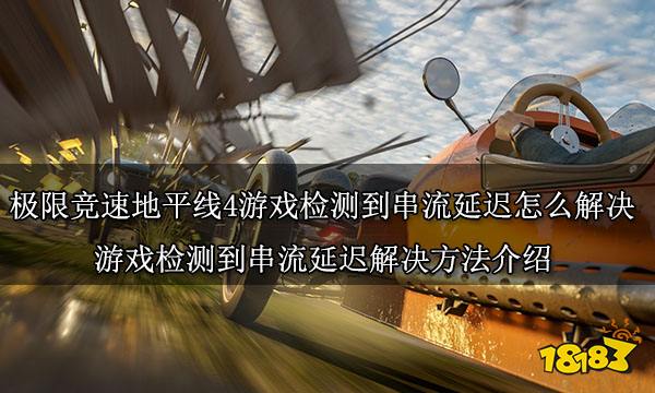 極限競速地平線4游戲檢測到串流延遲怎么解決 游戲檢測到串流延遲解決方法介紹