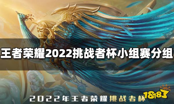 王者荣耀2022挑战者杯小组赛分组介绍