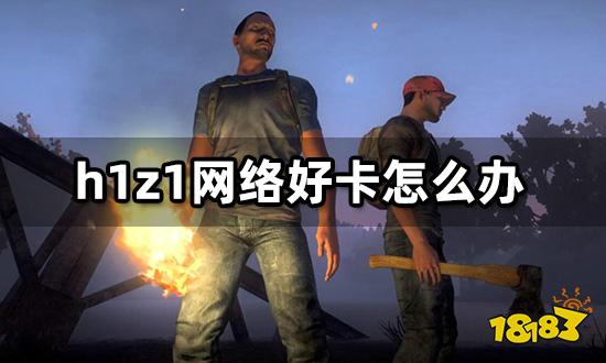 h1z1网络好卡怎么办 网络延迟卡顿解决方法