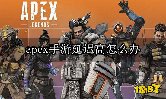 apex手游延迟高怎么办 高延迟解决方法介绍