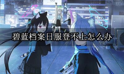 碧蓝档案日服登不上怎么办 无法登录问题解决办法