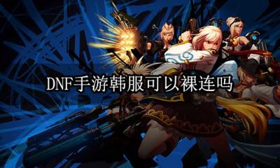 DNF手游韩服可以裸连吗 游戏锁区裸连方法推荐