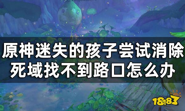 原神迷失的孩子洞口在哪 迷失的孩子尝试消除死域找不到路口怎么办