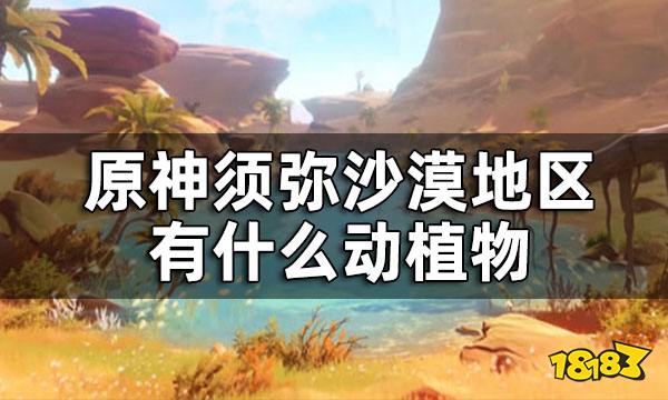 原神须弥沙漠新增生物一览 须弥沙漠地区有什么动植物