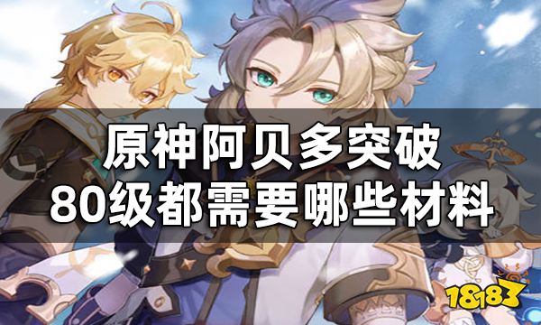 原神阿贝多突破材料一览 阿贝多突破80级都需要哪些材料