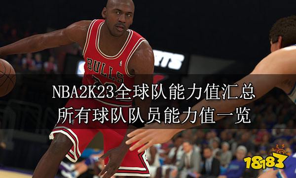 NBA2K23全球队能力值汇总 所有球队队员能力值一览