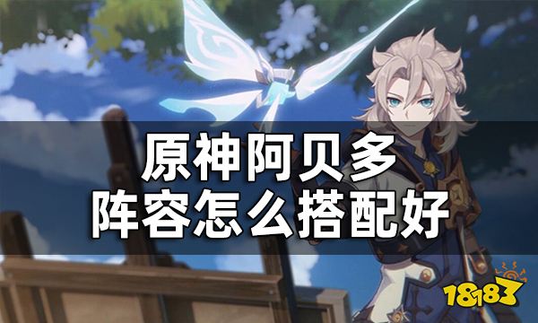 原神阿贝多配队推荐 阿贝多阵容怎么搭配好