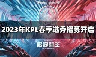 2023年KPL春季选秀招募开启 进入KPL的唯一选秀通道