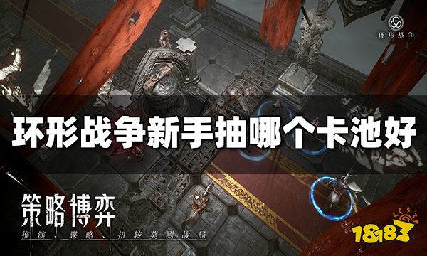 环形战争新手抽哪个卡池好 新手卡池抽取建议