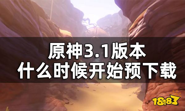 原神3.1版本预下载时间公告 3.1版本什么时候开始预下载