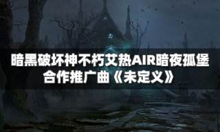 暗黑破坏神不朽艾热AIR暗夜孤堡 合作推广曲未定义