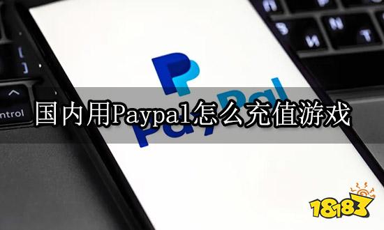 国内用Paypal怎么充值游戏 海外游戏充值渠道介绍